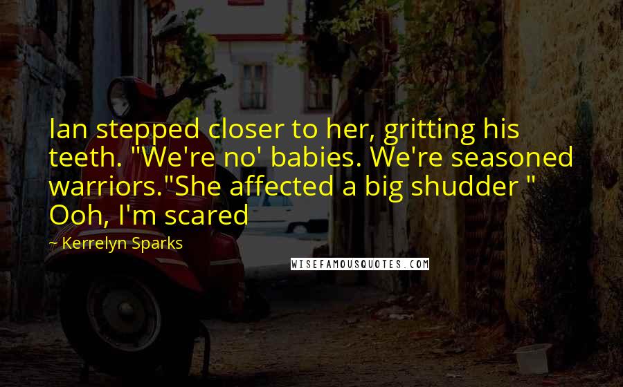 Kerrelyn Sparks quotes: Ian stepped closer to her, gritting his teeth. "We're no' babies. We're seasoned warriors."She affected a big shudder " Ooh, I'm scared