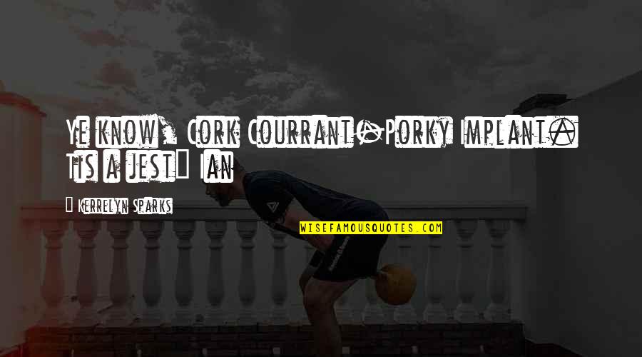 Kerrelyn Sparks Quotes By Kerrelyn Sparks: Ye know, Cork Courrant-Porky Implant. Tis a jest"