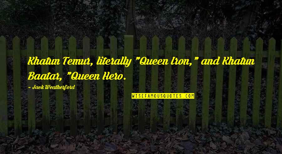 Kerremans Vastgoed Quotes By Jack Weatherford: Khatun Temur, literally "Queen Iron," and Khatun Baatar, Kerremans Vastgoed Quotes By Jack Weatherford: Khatun Temur, literally "Queen Iron," and Khatun Baatar,