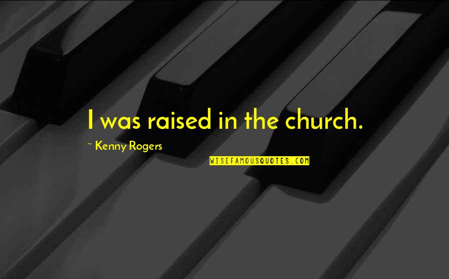 Kerri Anne Quotes By Kenny Rogers: I was raised in the church. Kerri Anne Quotes By Kenny Rogers: I was raised in the church.