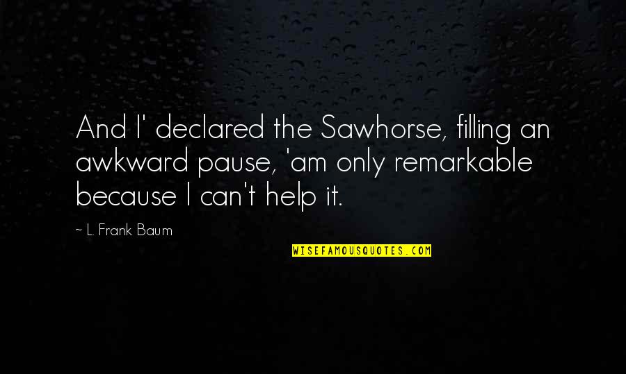 Kerri Chandler Quotes By L. Frank Baum: And I' declared the Sawhorse, filling an awkward