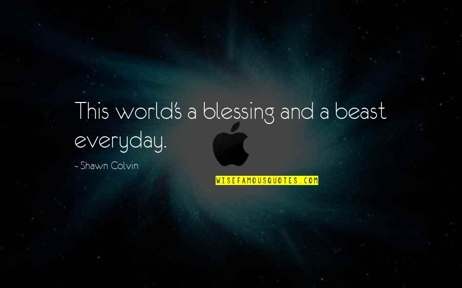 Kerri Chandler Quotes By Shawn Colvin: This world's a blessing and a beast everyday.