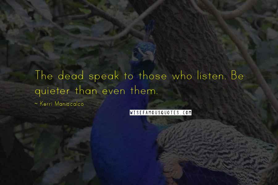 Kerri Maniscalco quotes: The dead speak to those who listen. Be quieter than even them.