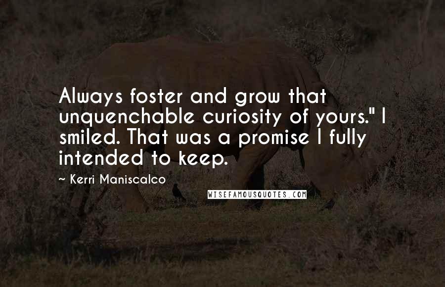 Kerri Maniscalco quotes: Always foster and grow that unquenchable curiosity of yours." I smiled. That was a promise I fully intended to keep.