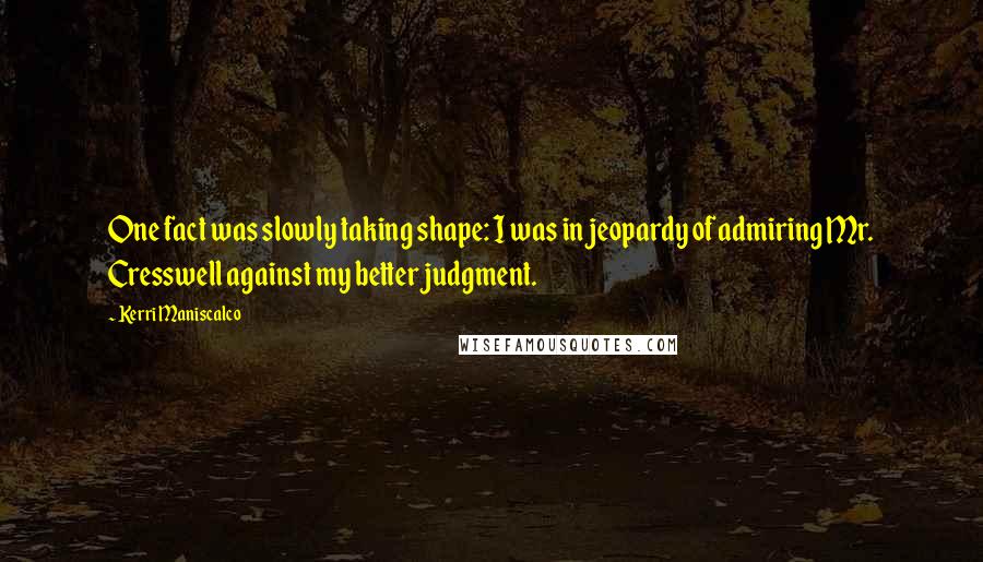Kerri Maniscalco quotes: One fact was slowly taking shape: I was in jeopardy of admiring Mr. Cresswell against my better judgment.
