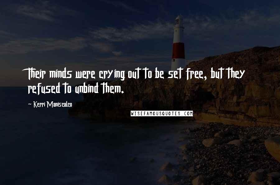 Kerri Maniscalco quotes: Their minds were crying out to be set free, but they refused to unbind them.