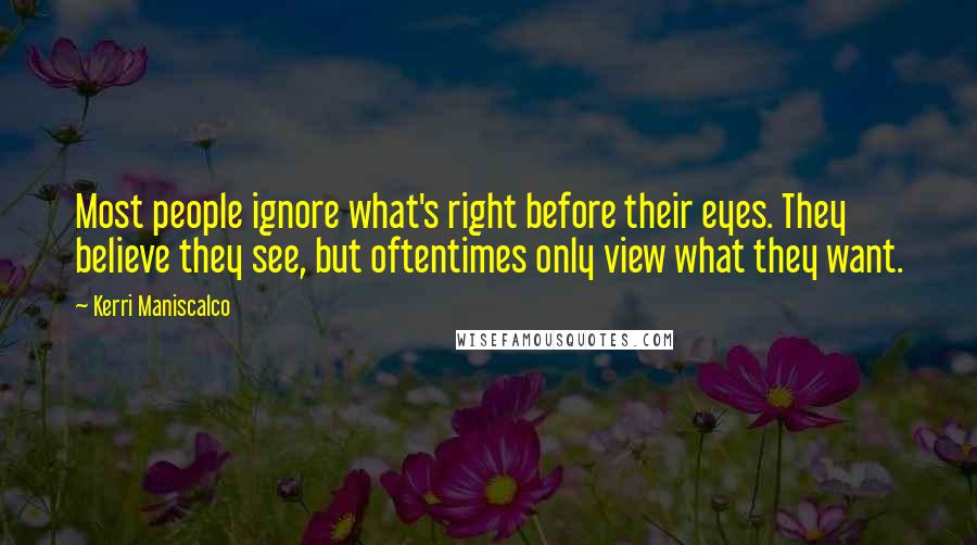 Kerri Maniscalco quotes: Most people ignore what's right before their eyes. They believe they see, but oftentimes only view what they want. Kerri Maniscalco quotes: Most people ignore what's right before their eyes. They believe they see, but oftentimes only view what they want.