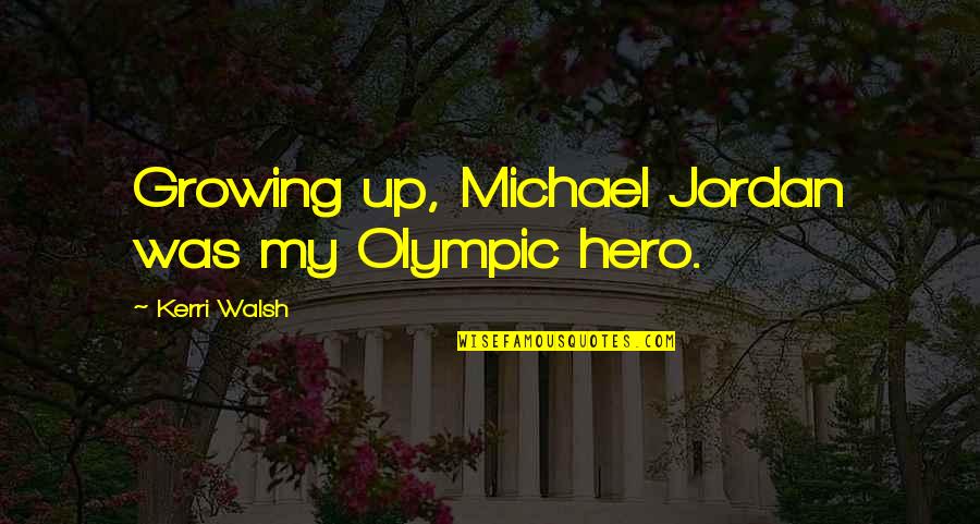 Kerri Quotes By Kerri Walsh: Growing up, Michael Jordan was my Olympic hero.