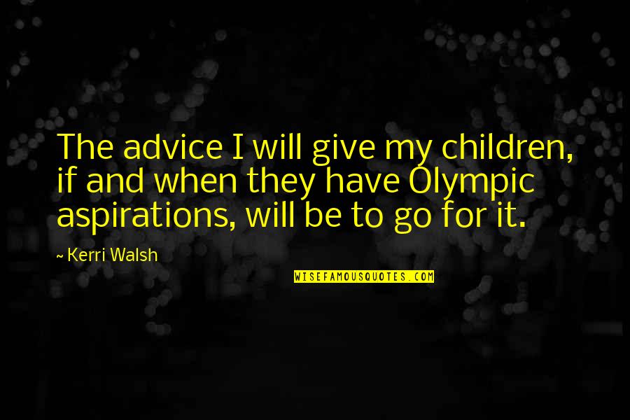 Kerri Quotes By Kerri Walsh: The advice I will give my children, if