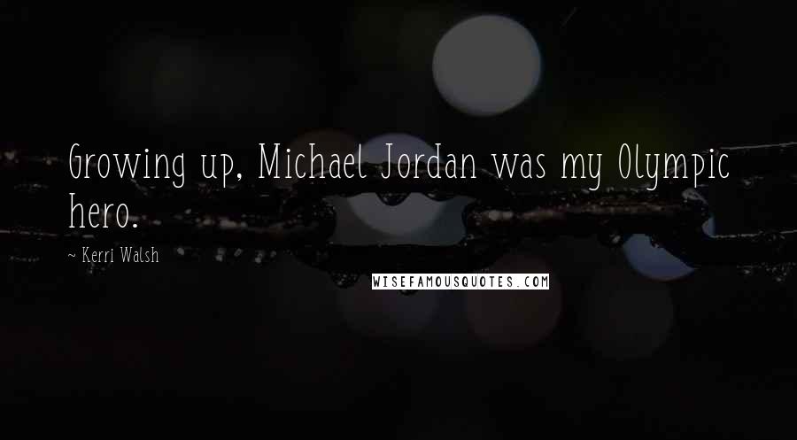 Kerri Walsh quotes: Growing up, Michael Jordan was my Olympic hero.