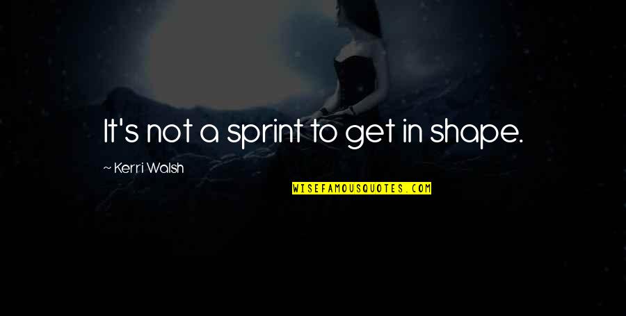 Kerri Walsh Quotes By Kerri Walsh: It's not a sprint to get in shape. Kerri Walsh Quotes By Kerri Walsh: It's not a sprint to get in shape.