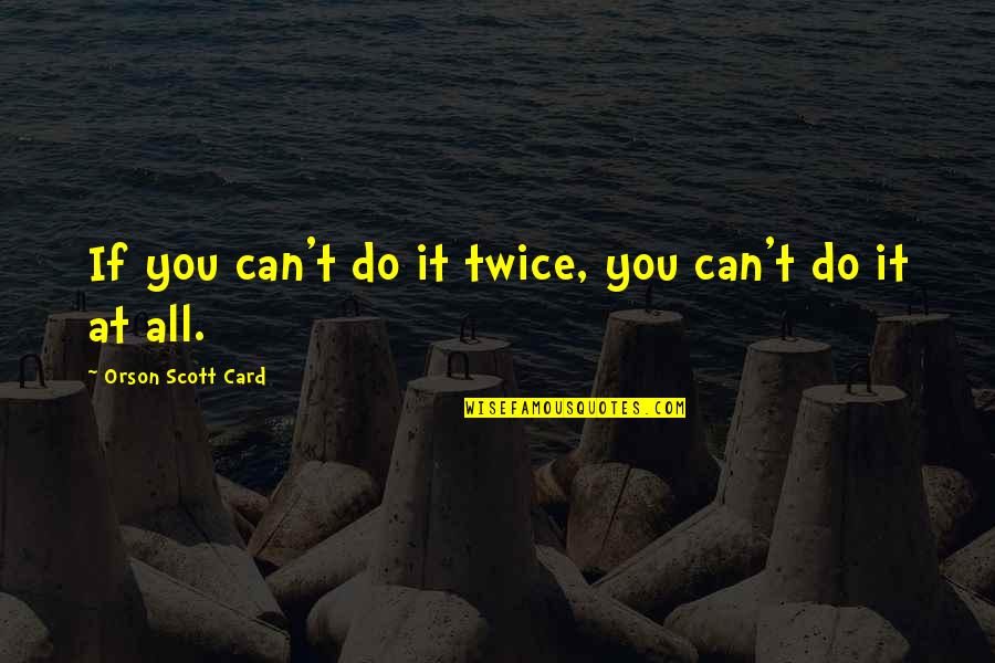 Kerri Walsh Quotes By Orson Scott Card: If you can't do it twice, you can't Kerri Walsh Quotes By Orson Scott Card: If you can't do it twice, you can't