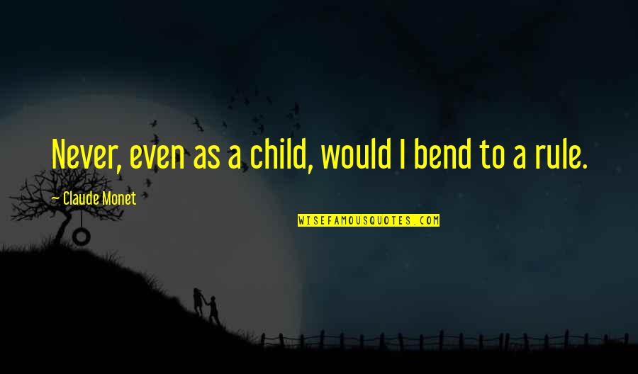 Kerrianne Cox Quotes By Claude Monet: Never, even as a child, would I bend Kerrianne Cox Quotes By Claude Monet: Never, even as a child, would I bend
