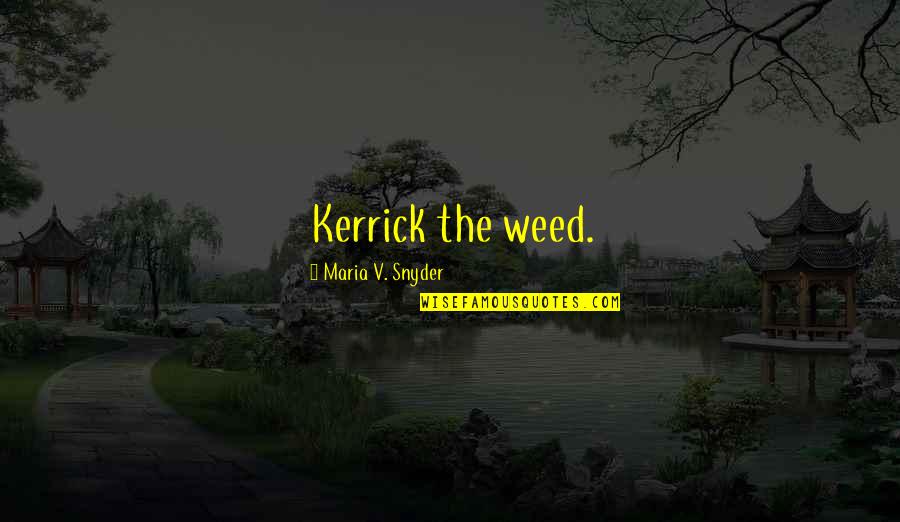 Kerrick Quotes By Maria V. Snyder: Kerrick the weed.