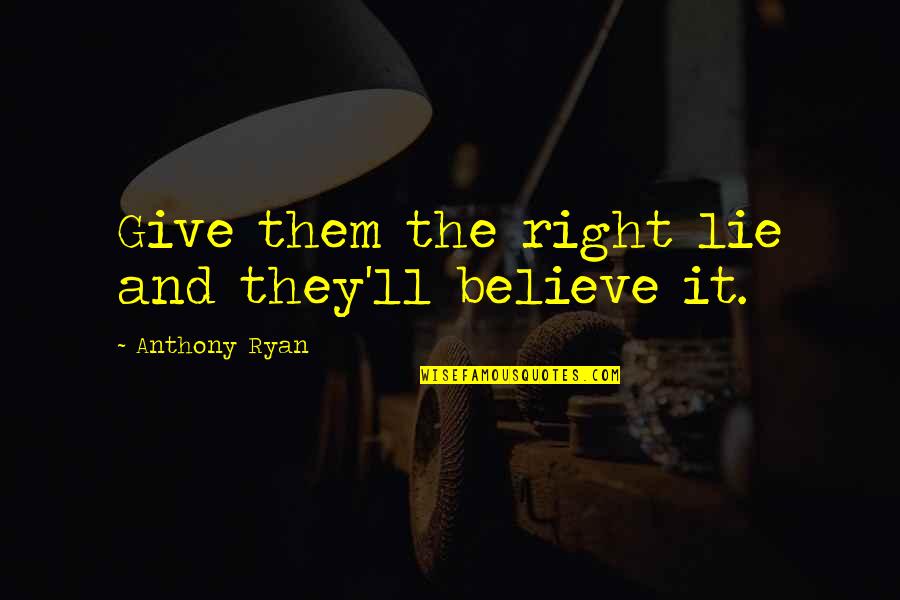 Kerrie Hayes Quotes By Anthony Ryan: Give them the right lie and they'll believe Kerrie Hayes Quotes By Anthony Ryan: Give them the right lie and they'll believe