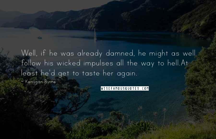 Kerrigan Byrne quotes: Well, if he was already damned, he might as well follow his wicked impulses all the way to hell.At least he'd get to taste her again.