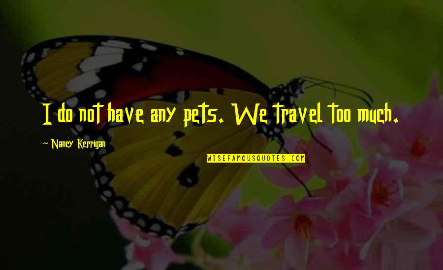 Kerrigan's Quotes By Nancy Kerrigan: I do not have any pets. We travel