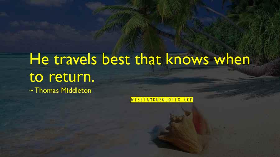 Kerrin Laz Quotes By Thomas Middleton: He travels best that knows when to return. Kerrin Laz Quotes By Thomas Middleton: He travels best that knows when to return.