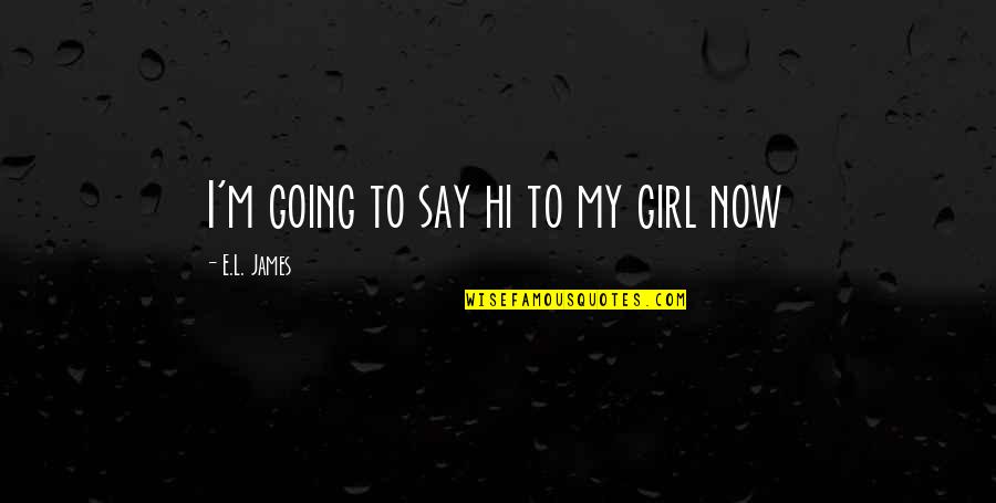 Kerrin Sheldon Quotes By E.L. James: I'm going to say hi to my girl Kerrin Sheldon Quotes By E.L. James: I'm going to say hi to my girl