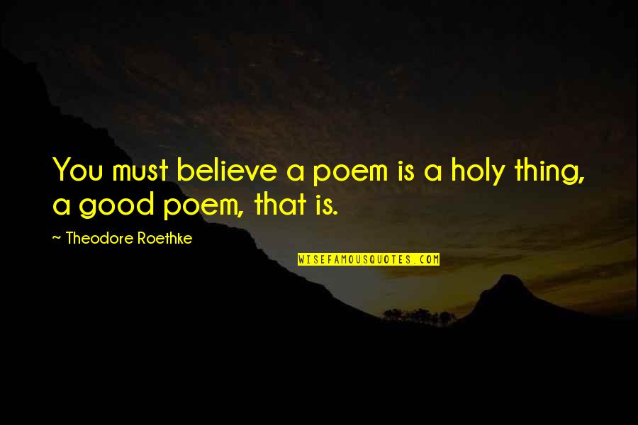 Kerrington 2 Piece Quotes By Theodore Roethke: You must believe a poem is a holy