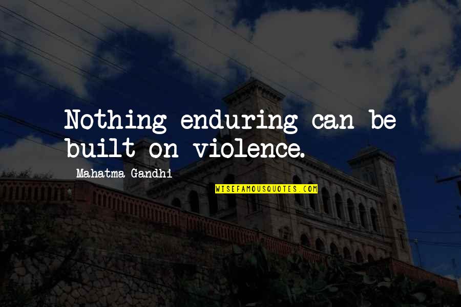 Kerrington Way Quotes By Mahatma Gandhi: Nothing enduring can be built on violence. Kerrington Way Quotes By Mahatma Gandhi: Nothing enduring can be built on violence.
