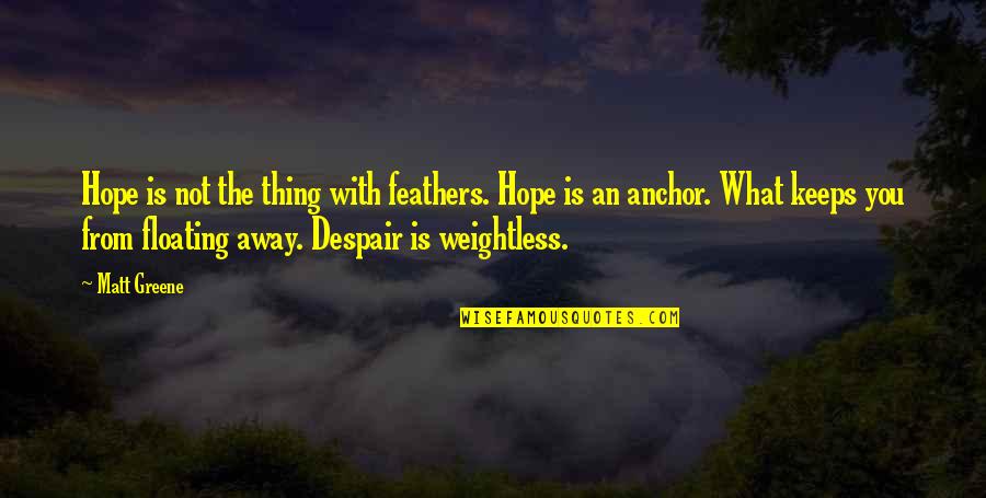 Kerrostulivuori Quotes By Matt Greene: Hope is not the thing with feathers. Hope Kerrostulivuori Quotes By Matt Greene: Hope is not the thing with feathers. Hope