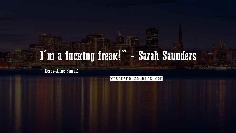Kerry-Anne Samuel quotes: I'm a fucking freak!" - Sarah Saunders