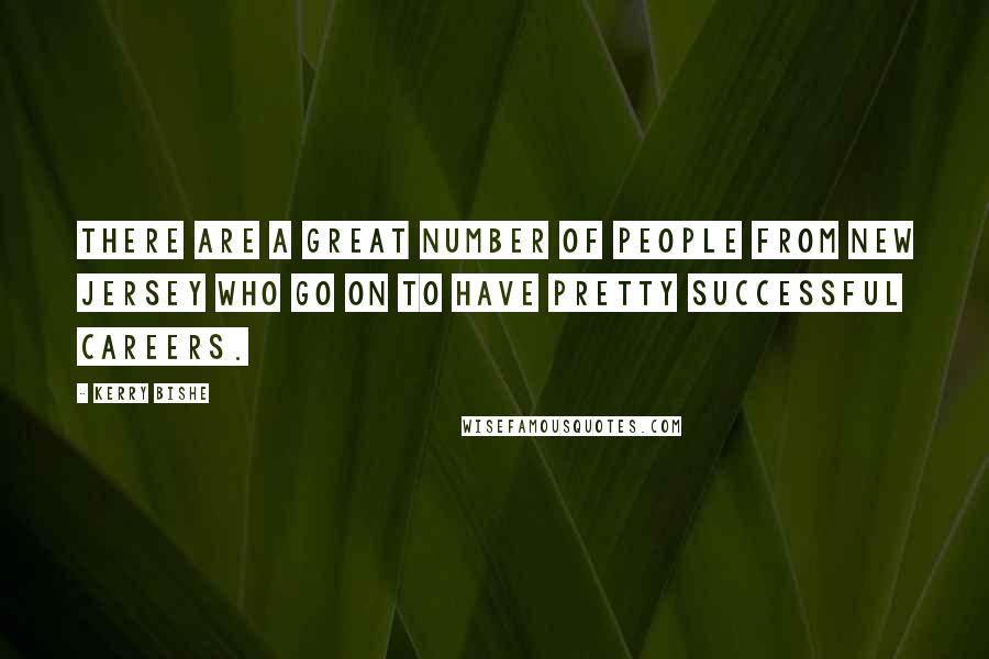 Kerry Bishe quotes: There are a great number of people from New Jersey who go on to have pretty successful careers.