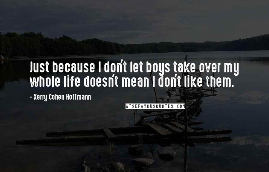 Kerry Cohen Hoffmann quotes: Just because I don't let boys take over my whole life doesn't mean I don't like them.