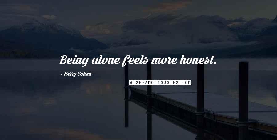 Kerry Cohen quotes: Being alone feels more honest.