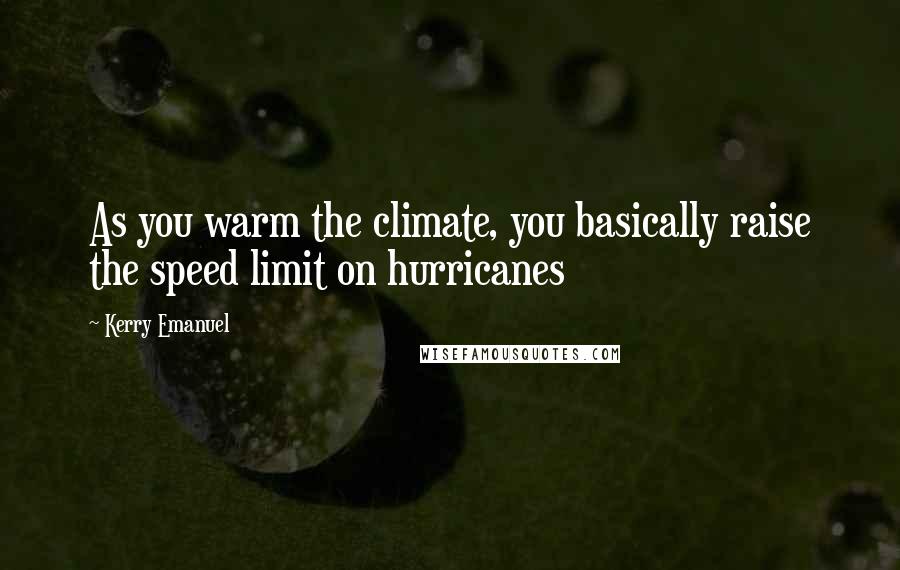 Kerry Emanuel quotes: As you warm the climate, you basically raise the speed limit on hurricanes