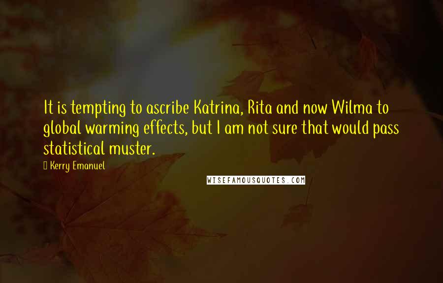 Kerry Emanuel quotes: It is tempting to ascribe Katrina, Rita and now Wilma to global warming effects, but I am not sure that would pass statistical muster. Kerry Emanuel quotes: It is tempting to ascribe Katrina, Rita and now Wilma to global warming effects, but I am not sure that would pass statistical muster.