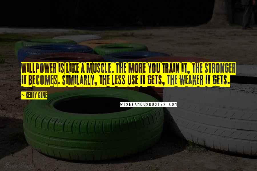 Kerry Gene quotes: Willpower is like a muscle. The more you train it, the stronger it becomes. Similarly, the less use it gets, the weaker it gets.