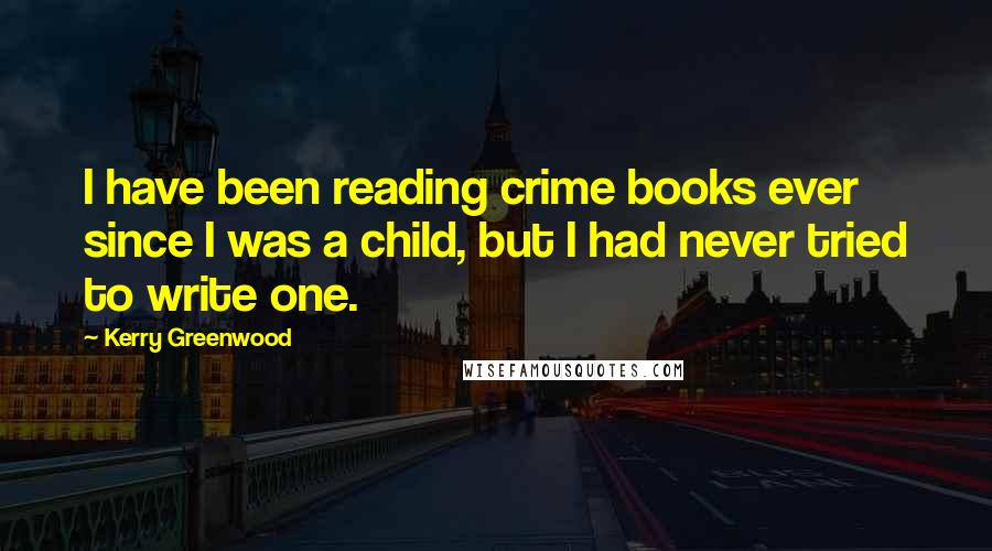 Kerry Greenwood quotes: I have been reading crime books ever since I was a child, but I had never tried to write one.