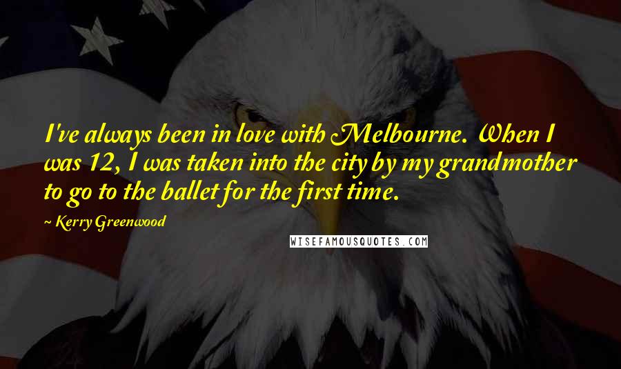 Kerry Greenwood quotes: I've always been in love with Melbourne. When I was 12, I was taken into the city by my grandmother to go to the ballet for the first time.