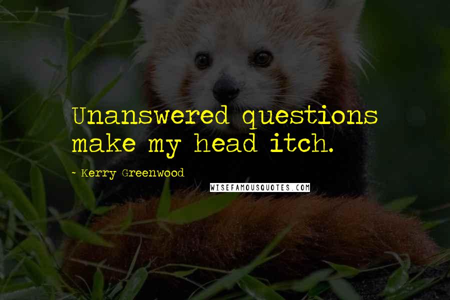 Kerry Greenwood quotes: Unanswered questions make my head itch.