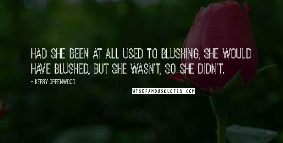 Kerry Greenwood quotes: Had she been at all used to blushing, she would have blushed, but she wasn't, so she didn't.