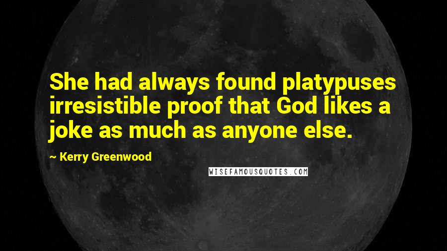 Kerry Greenwood quotes: She had always found platypuses irresistible proof that God likes a joke as much as anyone else.