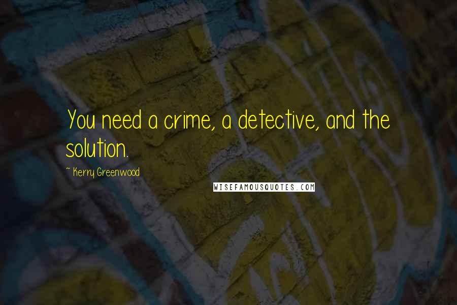 Kerry Greenwood quotes: You need a crime, a detective, and the solution.