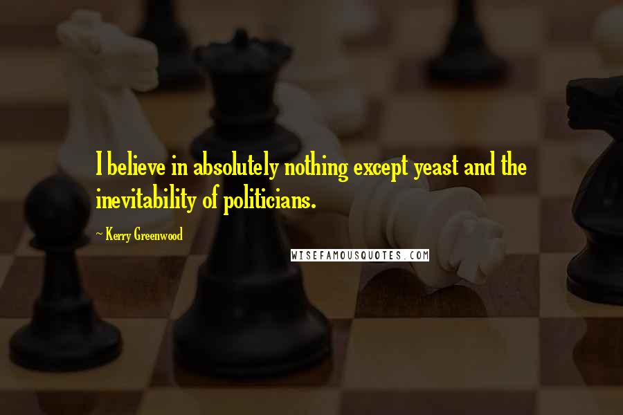 Kerry Greenwood quotes: I believe in absolutely nothing except yeast and the inevitability of politicians.