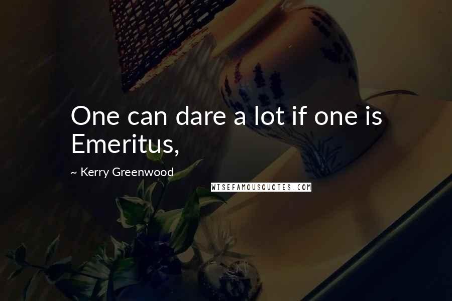 Kerry Greenwood quotes: One can dare a lot if one is Emeritus,