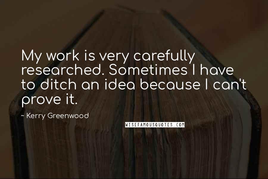 Kerry Greenwood quotes: My work is very carefully researched. Sometimes I have to ditch an idea because I can't prove it.