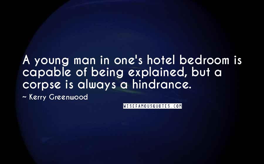 Kerry Greenwood quotes: A young man in one's hotel bedroom is capable of being explained, but a corpse is always a hindrance. Kerry Greenwood quotes: A young man in one's hotel bedroom is capable of being explained, but a corpse is always a hindrance.