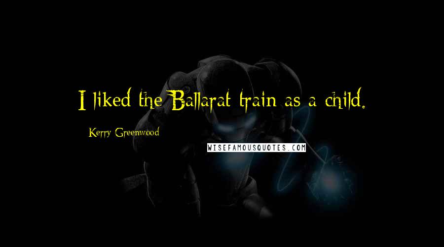 Kerry Greenwood quotes: I liked the Ballarat train as a child.