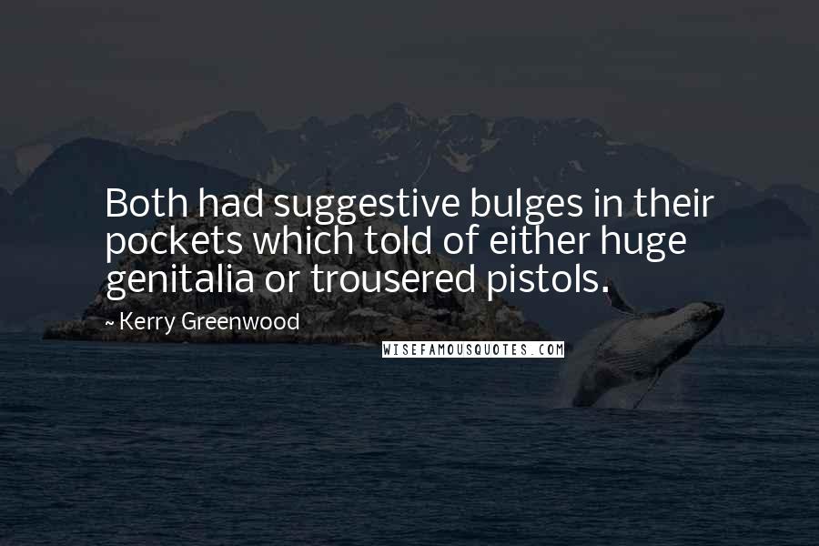 Kerry Greenwood quotes: Both had suggestive bulges in their pockets which told of either huge genitalia or trousered pistols.