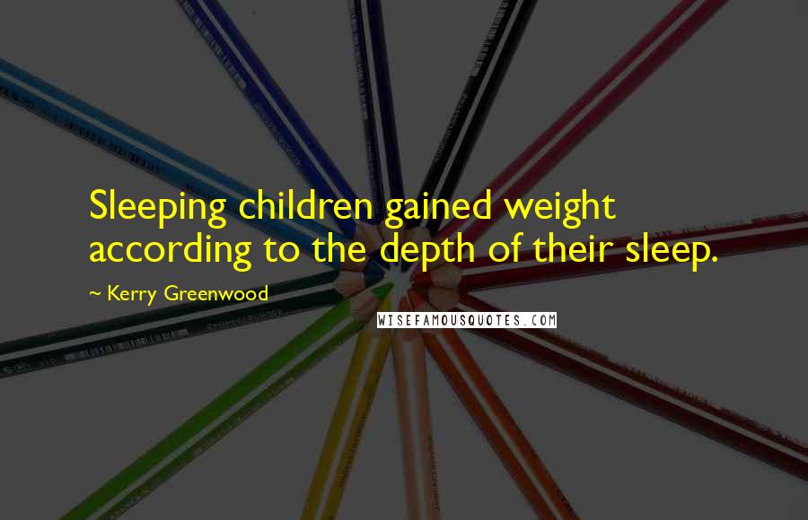 Kerry Greenwood quotes: Sleeping children gained weight according to the depth of their sleep.