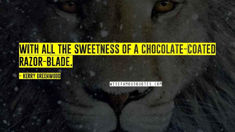Kerry Greenwood quotes: With all the sweetness of a chocolate-coated razor-blade.