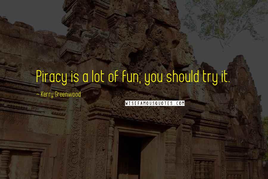 Kerry Greenwood quotes: Piracy is a lot of fun; you should try it.
