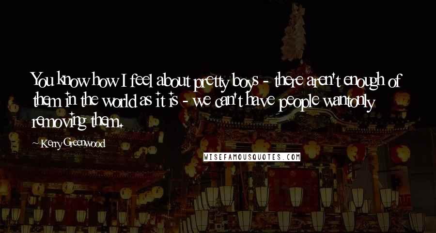 Kerry Greenwood quotes: You know how I feel about pretty boys - there aren't enough of them in the world as it is - we can't have people wantonly removing them.