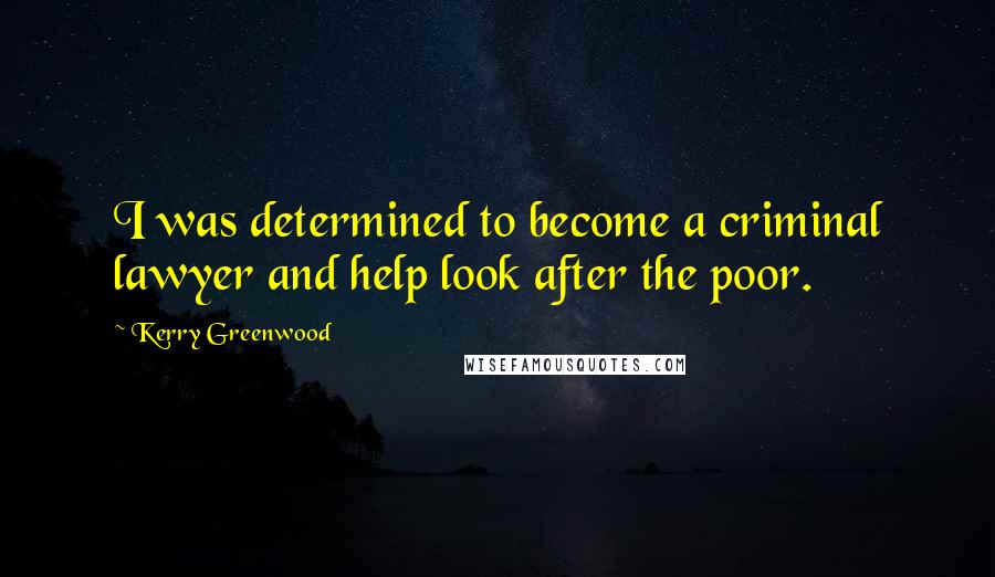 Kerry Greenwood quotes: I was determined to become a criminal lawyer and help look after the poor.